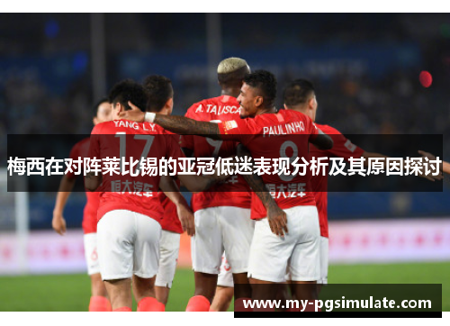 梅西在对阵莱比锡的亚冠低迷表现分析及其原因探讨 梅西在对阵莱比锡的亚冠低迷表现分析及其原因探讨