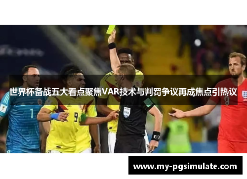 世界杯备战五大看点聚焦VAR技术与判罚争议再成焦点引热议 世界杯备战五大看点聚焦VAR技术与判罚争议再成焦点引热议