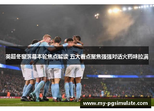 英超冬窗落幕本轮焦点解读 五大看点聚焦强强对话火药味拉满