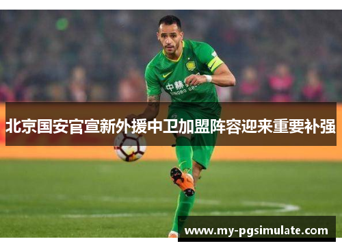 北京国安官宣新外援中卫加盟阵容迎来重要补强 北京国安官宣新外援中卫加盟阵容迎来重要补强