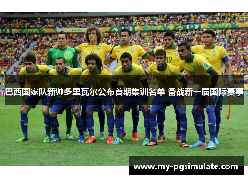 巴西国家队新帅多里瓦尔公布首期集训名单 备战新一届国际赛事