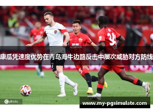康瓜凭速度优势在青岛海牛边路反击中屡次威胁对方防线