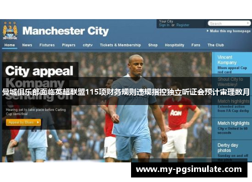 曼城俱乐部面临英超联盟115项财务规则违规指控独立听证会预计审理数月 曼城俱乐部面临英超联盟115项财务规则违规指控独立听证会预计审理数月