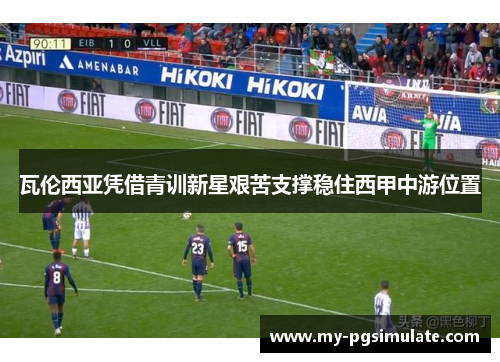 瓦伦西亚凭借青训新星艰苦支撑稳住西甲中游位置