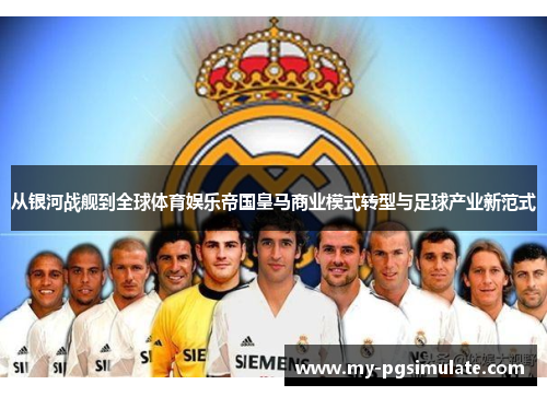 从银河战舰到全球体育娱乐帝国皇马商业模式转型与足球产业新范式 从银河战舰到全球体育娱乐帝国皇马商业模式转型与足球产业新范式