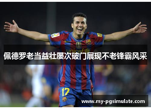 佩德罗老当益壮屡次破门展现不老锋霸风采 佩德罗老当益壮屡次破门展现不老锋霸风采