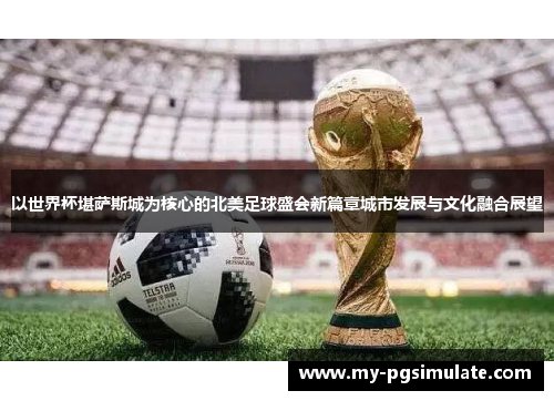 以世界杯堪萨斯城为核心的北美足球盛会新篇章城市发展与文化融合展望