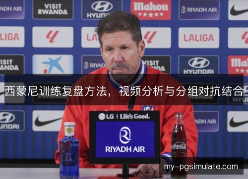 西蒙尼训练复盘方法，视频分析与分组对抗结合